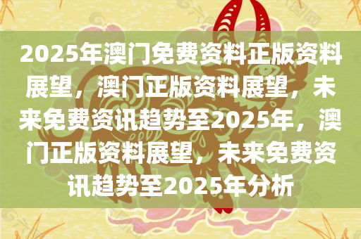 2025年澳门正版免费资料,澳门正版免费资料在2025年的展望